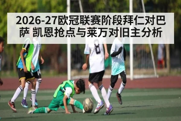2026-27欧冠联赛阶段拜仁对巴萨 凯恩抢点与莱万对旧主分析