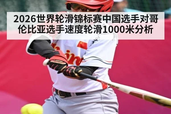 2026世界轮滑锦标赛中国选手对哥伦比亚选手速度轮滑1000米分析