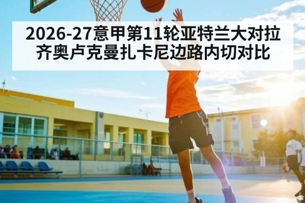 2026-27意甲第11轮亚特兰大对拉齐奥卢克曼扎卡尼边路内切对比